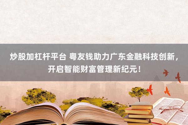 炒股加杠杆平台 粤友钱助力广东金融科技创新，开启智能财富管理新纪元！