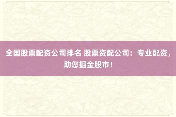 全国股票配资公司排名 股票资配公司：专业配资，助您掘金股市！