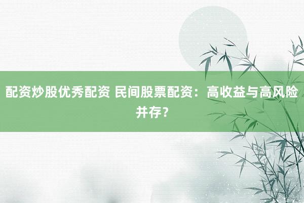 配资炒股优秀配资 民间股票配资：高收益与高风险并存？