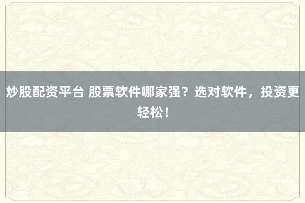炒股配资平台 股票软件哪家强？选对软件，投资更轻松！
