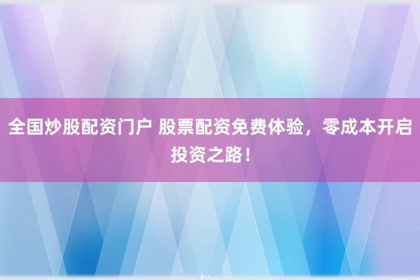 全国炒股配资门户 股票配资免费体验，零成本开启投资之路！