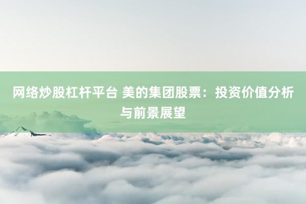 网络炒股杠杆平台 美的集团股票：投资价值分析与前景展望