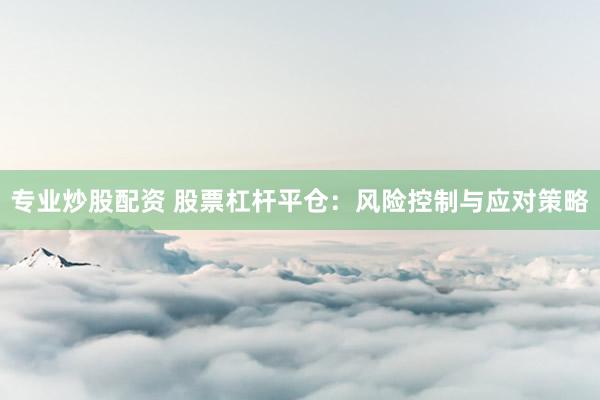 专业炒股配资 股票杠杆平仓：风险控制与应对策略