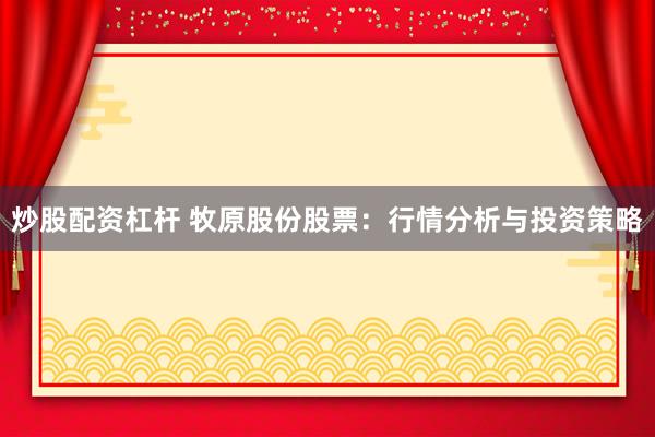 炒股配资杠杆 牧原股份股票：行情分析与投资策略