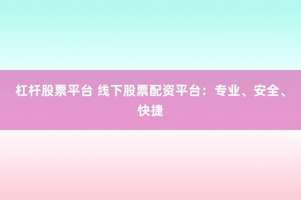 杠杆股票平台 线下股票配资平台：专业、安全、快捷