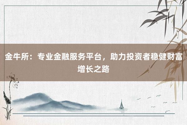 金牛所：专业金融服务平台，助力投资者稳健财富增长之路