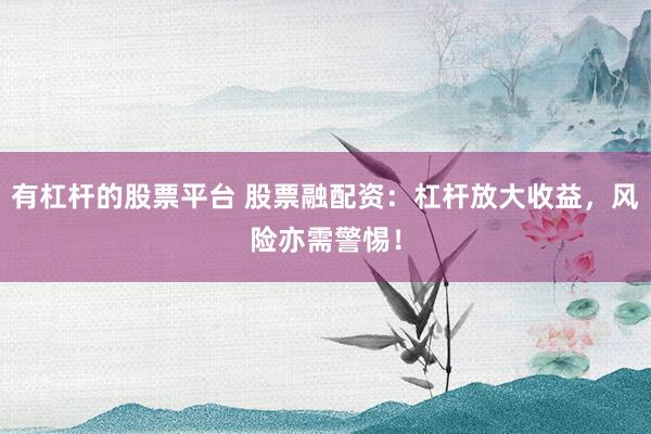 有杠杆的股票平台 股票融配资：杠杆放大收益，风险亦需警惕！