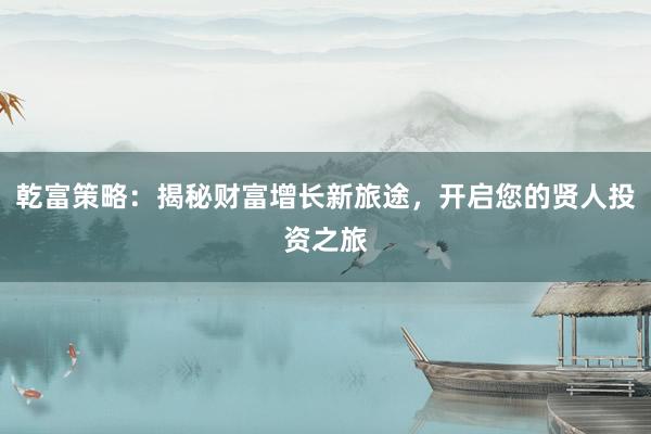 乾富策略：揭秘财富增长新旅途，开启您的贤人投资之旅