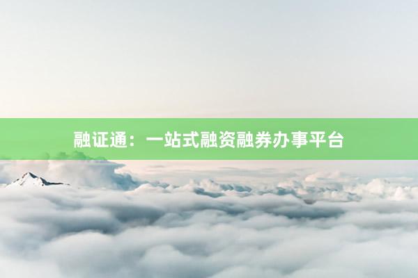 融证通：一站式融资融券办事平台