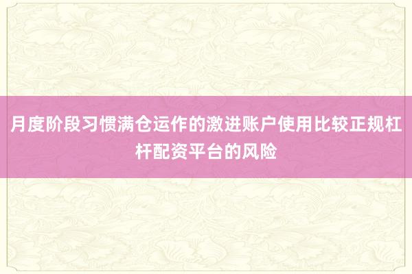 月度阶段习惯满仓运作的激进账户使用比较正规杠杆配资平台的风险