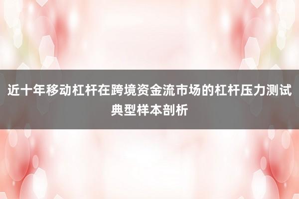 近十年移动杠杆在跨境资金流市场的杠杆压力测试典型样本剖析