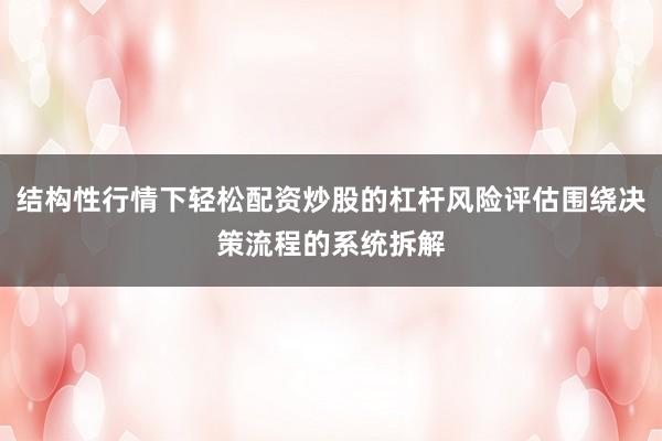 结构性行情下轻松配资炒股的杠杆风险评估围绕决策流程的系统拆解