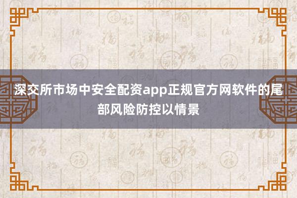 深交所市场中安全配资app正规官方网软件的尾部风险防控以情景