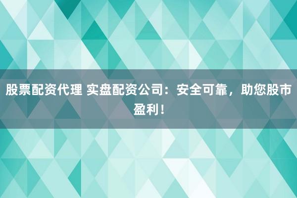 股票配资代理 实盘配资公司：安全可靠，助您股市盈利！