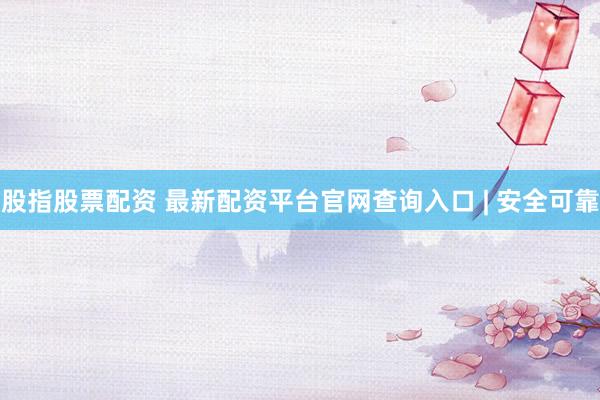 股指股票配资 最新配资平台官网查询入口 | 安全可靠