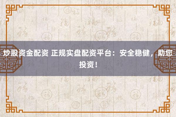 炒股资金配资 正规实盘配资平台：安全稳健，助您投资！