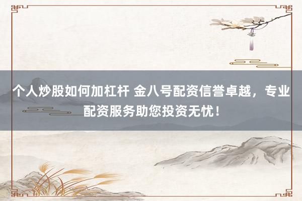 个人炒股如何加杠杆 金八号配资信誉卓越，专业配资服务助您投资无忧！