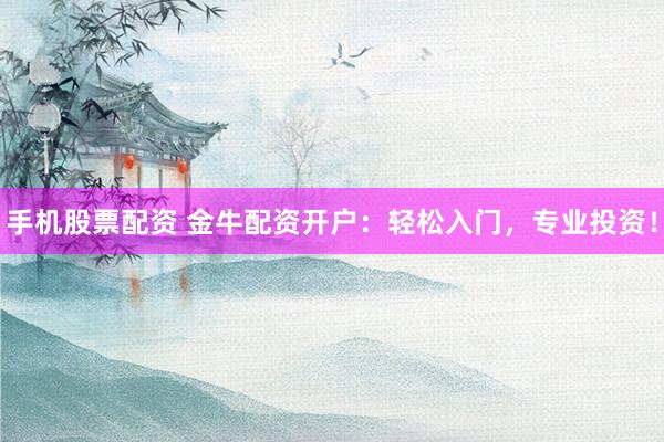 手机股票配资 金牛配资开户：轻松入门，专业投资！